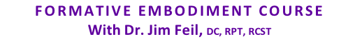 FORMATIVE EMBODIMENT COURSE  With Dr. Jim Feil, DC, RPT, RCST