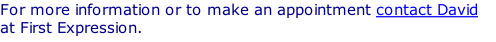 For more information or to make an appointment contact David at First Expression.